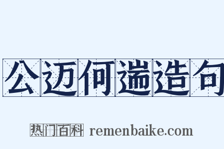 公迈何遄造句是什么意思的图片